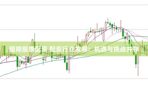 短期股票配资 配资行业发展：机遇与挑战并存