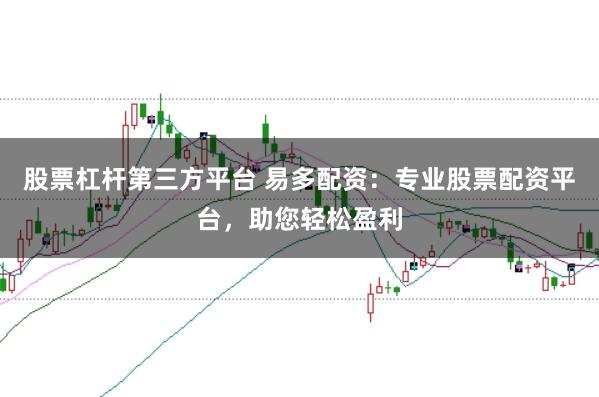 股票杠杆第三方平台 易多配资：专业股票配资平台，助您轻松盈利
