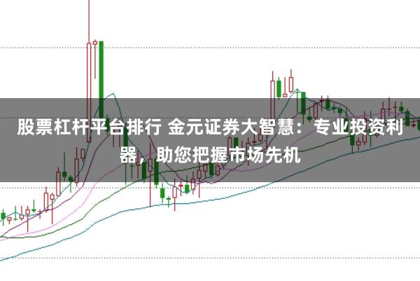 股票杠杆平台排行 金元证券大智慧:专业投资利器,助您把握市场先机