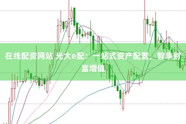 在线配资网站 光大e配:一站式资产配置,智享财富增值