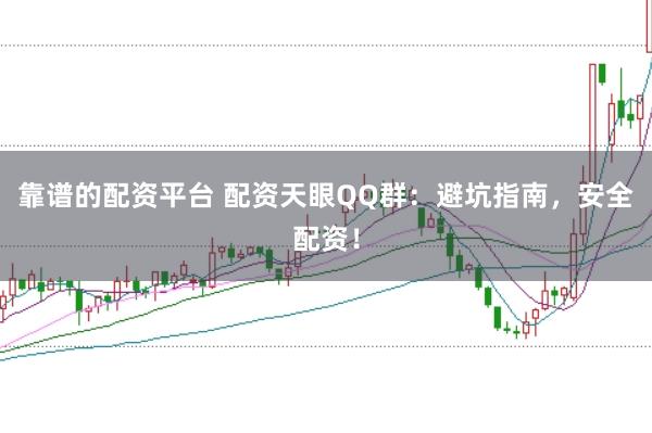 靠谱的配资平台 配资天眼QQ群:避坑指南,安全配资!