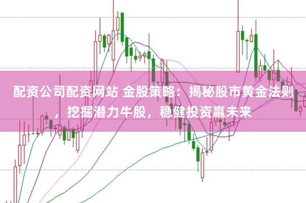 配资公司配资网站 金股策略：揭秘股市黄金法则，挖掘潜力牛股，稳健投资赢未来