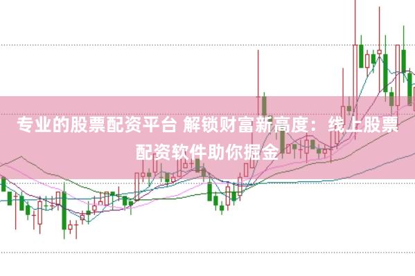 专业的股票配资平台 解锁财富新高度:线上股票配资软件助你掘金
