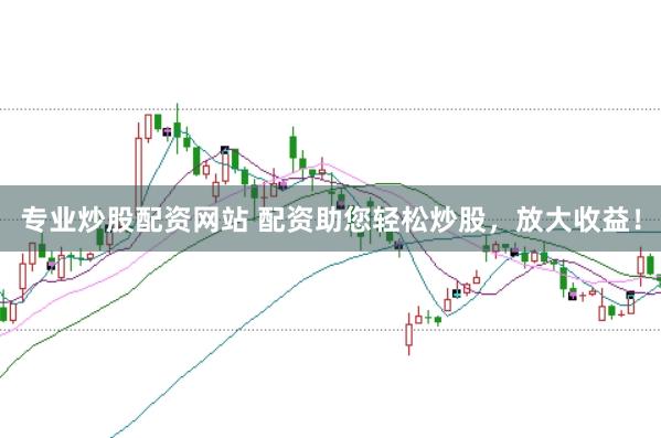 专业炒股配资网站 配资助您轻松炒股,放大收益!