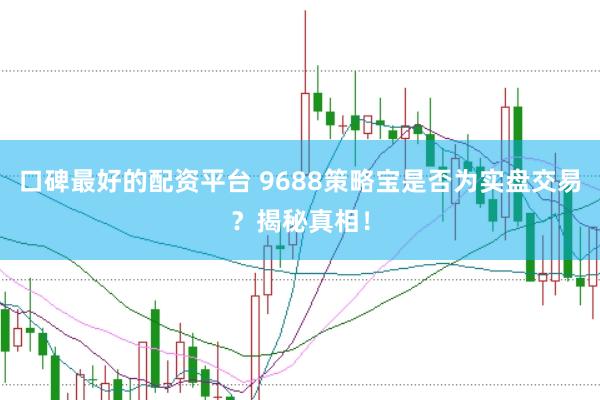口碑最好的配资平台 9688策略宝是否为实盘交易?揭秘真相!