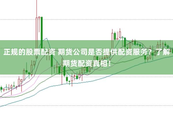 正规的股票配资 期货公司是否提供配资服务？了解期货配资真相！