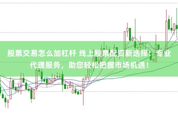 股票交易怎么加杠杆 线上股票配资新选择:专业代理服务,助您轻松把握市场机遇!