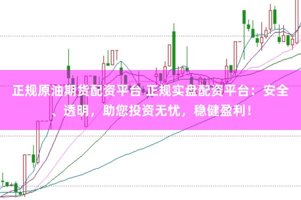 正规原油期货配资平台 正规实盘配资平台：安全、透明，助您投资无忧，稳健盈利！