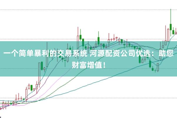一个简单暴利的交易系统 河源配资公司优选：助您财富增值！