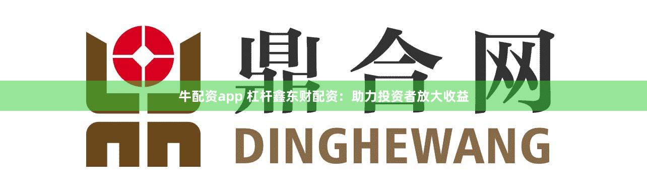 牛配资app 杠杆鑫东财配资：助力投资者放大收益