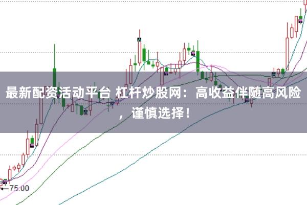 最新配资活动平台 杠杆炒股网:高收益伴随高风险,谨慎选择!