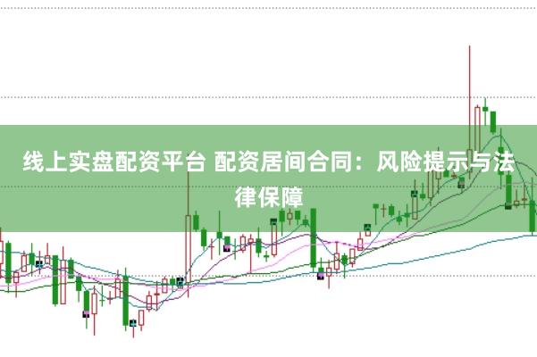 线上实盘配资平台 配资居间合同：风险提示与法律保障